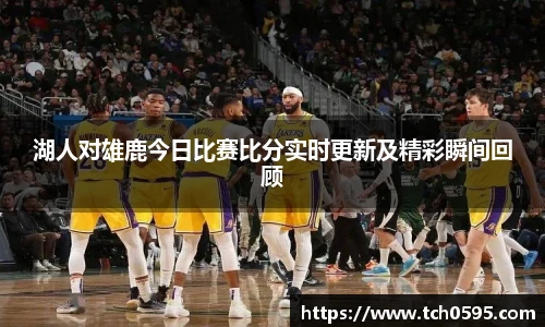 湖人对雄鹿今日比赛比分实时更新及精彩瞬间回顾