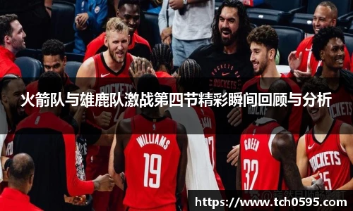 火箭队与雄鹿队激战第四节精彩瞬间回顾与分析